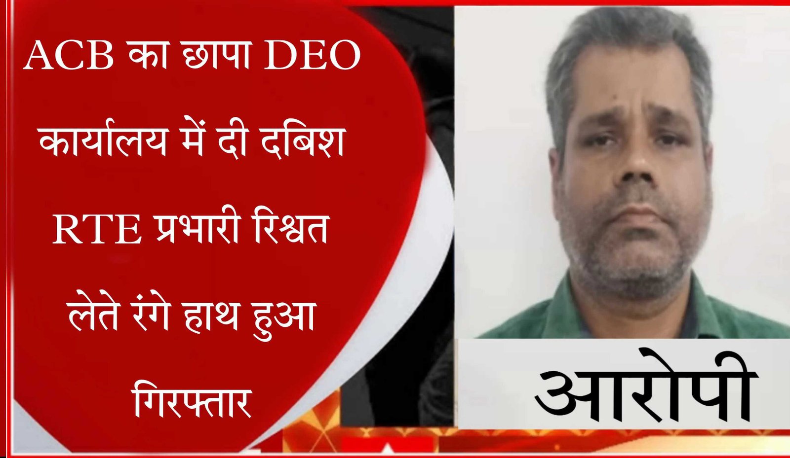 ACB का छापा DEO कार्यालय में दी दबिश RTE प्रभारी रिश्वत लेते रंगे हाथ हुआ गिरफ्तार
